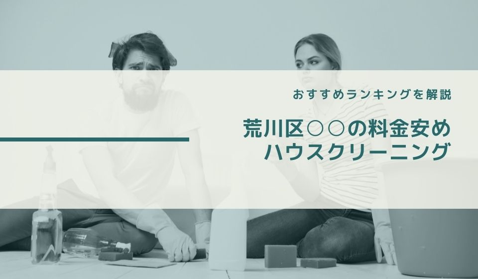 【費用相場より安い料金】荒川二丁目のハウスクリーニングおすすめランキング15選 ｜ 相場より安いのは？東京23区のおすすめハウスクリーニング